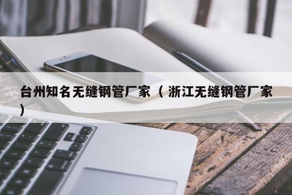 臺(tái)州知名無(wú)縫鋼管廠家（ 浙江無(wú)縫鋼管廠家）