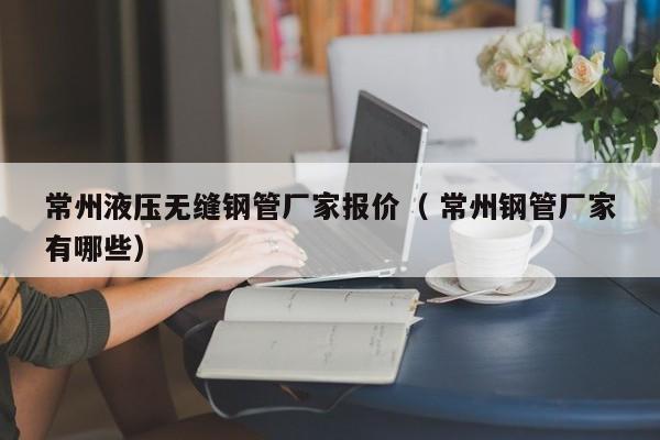 常州液壓無縫鋼管廠家報價（ 常州鋼管廠家有哪些）